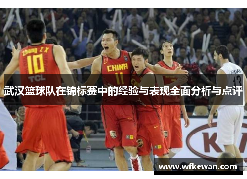 武汉篮球队在锦标赛中的经验与表现全面分析与点评
