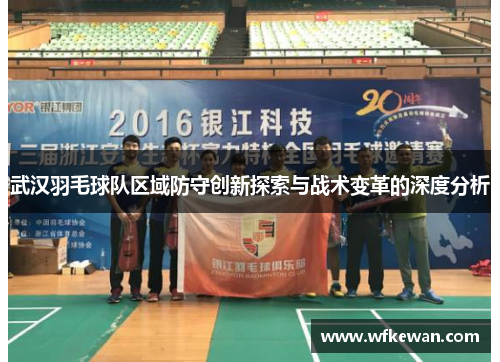 武汉羽毛球队区域防守创新探索与战术变革的深度分析
