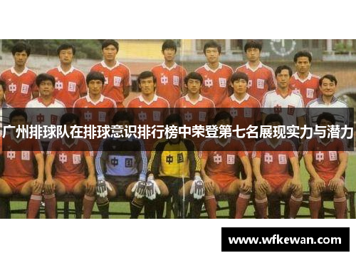 广州排球队在排球意识排行榜中荣登第七名展现实力与潜力