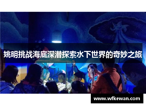 姚明挑战海底深潜探索水下世界的奇妙之旅