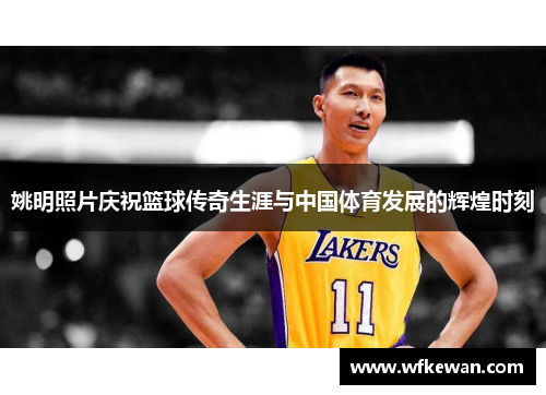 姚明照片庆祝篮球传奇生涯与中国体育发展的辉煌时刻