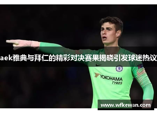 aek雅典与拜仁的精彩对决赛果揭晓引发球迷热议