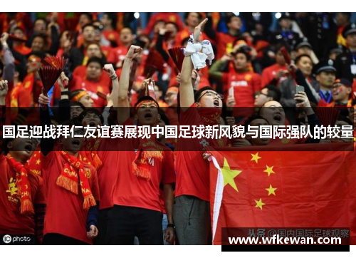 国足迎战拜仁友谊赛展现中国足球新风貌与国际强队的较量