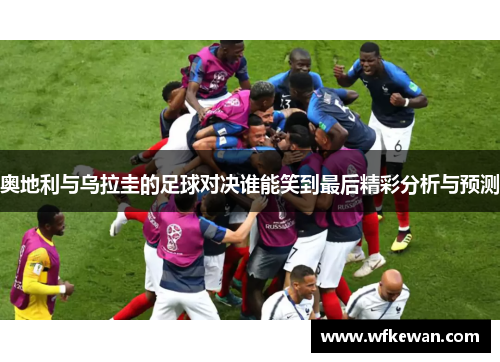 奥地利与乌拉圭的足球对决谁能笑到最后精彩分析与预测