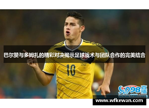 巴尔赞与多姆扎的精彩对决揭示足球战术与团队合作的完美结合