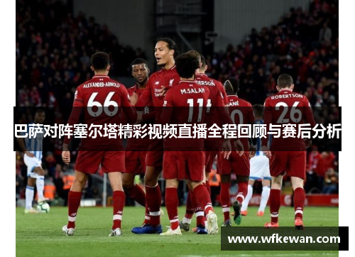 巴萨对阵塞尔塔精彩视频直播全程回顾与赛后分析