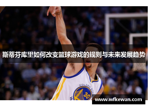 斯蒂芬库里如何改变篮球游戏的规则与未来发展趋势