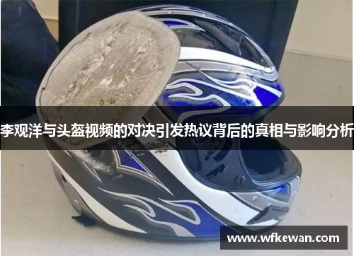 李观洋与头盔视频的对决引发热议背后的真相与影响分析